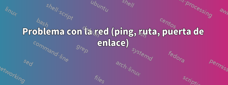 Problema con la red (ping, ruta, puerta de enlace)