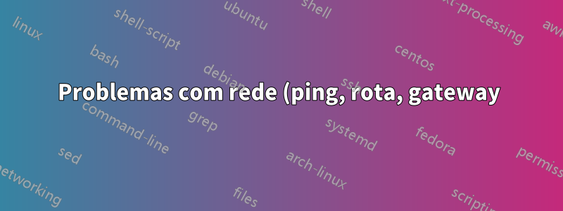 Problemas com rede (ping, rota, gateway)