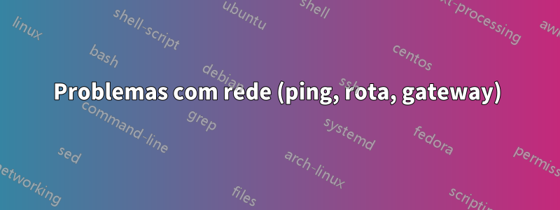 Problemas com rede (ping, rota, gateway)