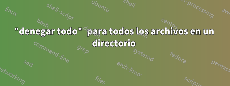 "denegar todo" para todos los archivos en un directorio