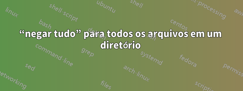 “negar tudo” para todos os arquivos em um diretório