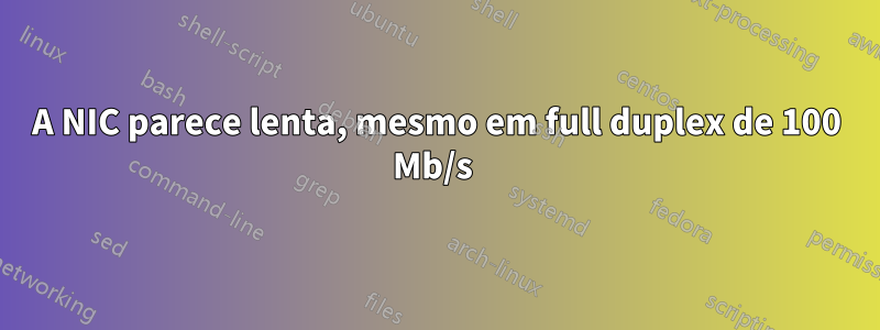 A NIC parece lenta, mesmo em full duplex de 100 Mb/s 