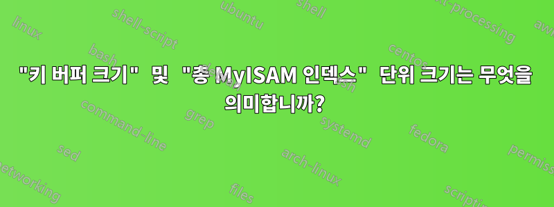 "키 버퍼 크기" 및 "총 MyISAM 인덱스" 단위 크기는 무엇을 의미합니까?