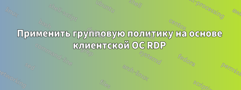 Применить групповую политику на основе клиентской ОС RDP