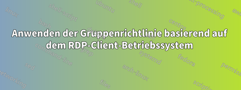 Anwenden der Gruppenrichtlinie basierend auf dem RDP-Client-Betriebssystem