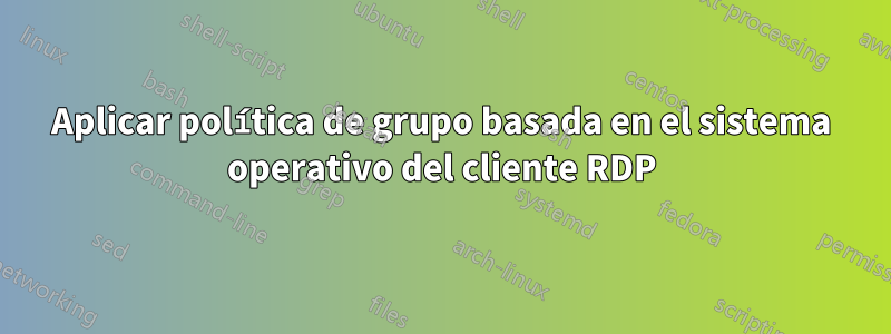 Aplicar política de grupo basada en el sistema operativo del cliente RDP