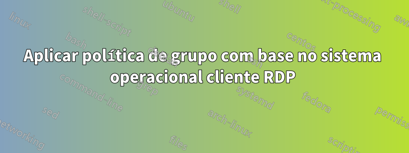 Aplicar política de grupo com base no sistema operacional cliente RDP