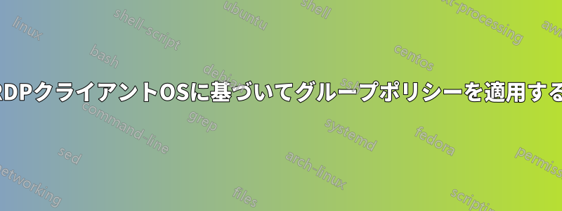 RDPクライアントOSに基づいてグループポリシーを適用する