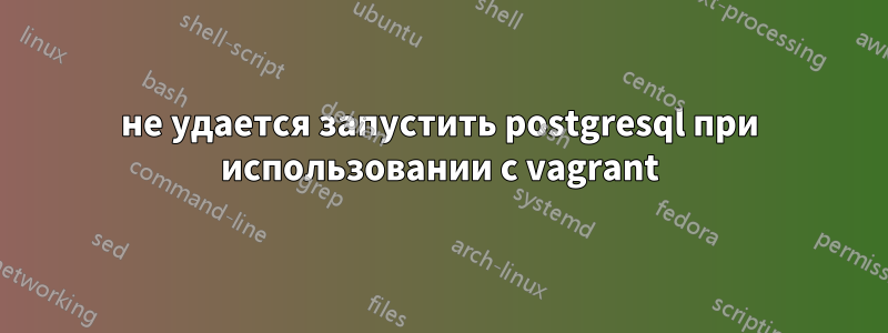 не удается запустить postgresql при использовании с vagrant