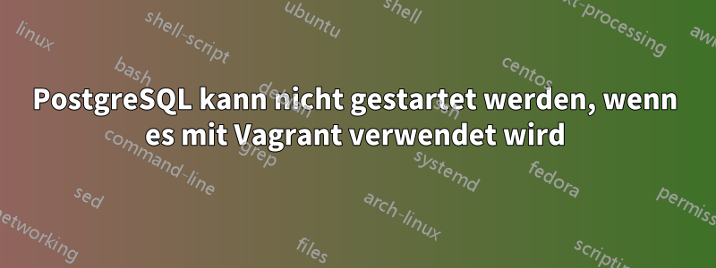 PostgreSQL kann nicht gestartet werden, wenn es mit Vagrant verwendet wird