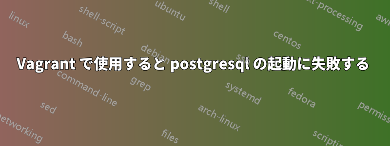 Vagrant で使用すると postgresql の起動に失敗する