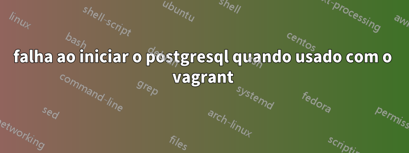 falha ao iniciar o postgresql quando usado com o vagrant