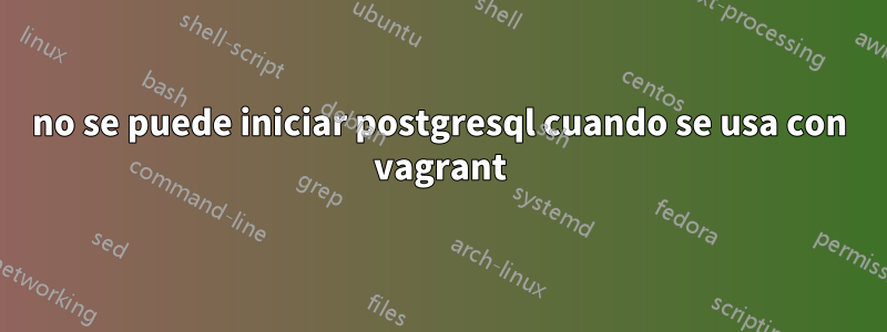 no se puede iniciar postgresql cuando se usa con vagrant