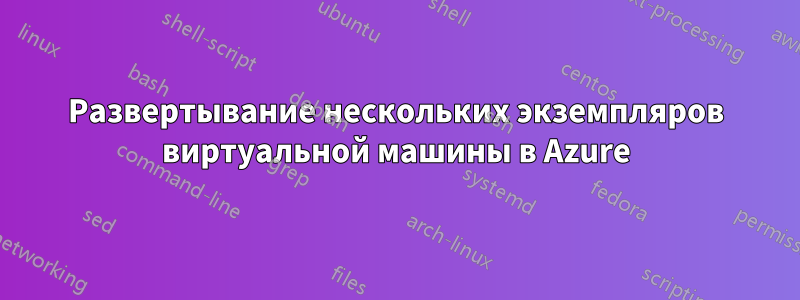 Развертывание нескольких экземпляров виртуальной машины в Azure