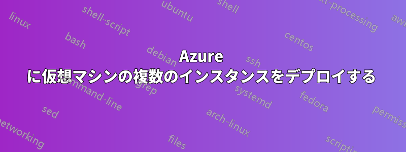 Azure に仮想マシンの複数のインスタンスをデプロイする