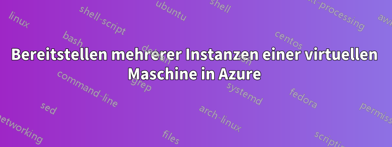 Bereitstellen mehrerer Instanzen einer virtuellen Maschine in Azure