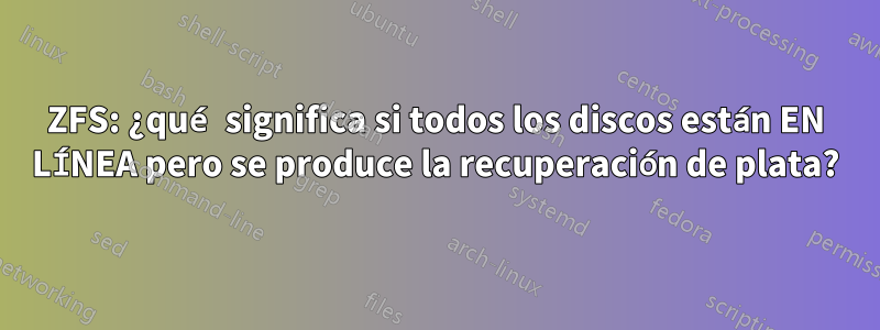 ZFS: ¿qué significa si todos los discos están EN LÍNEA pero se produce la recuperación de plata?