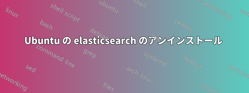 Ubuntu の elasticsearch のアンインストール