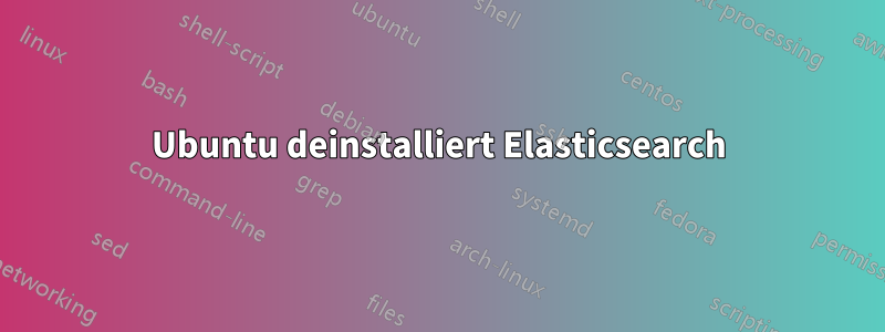 Ubuntu deinstalliert Elasticsearch