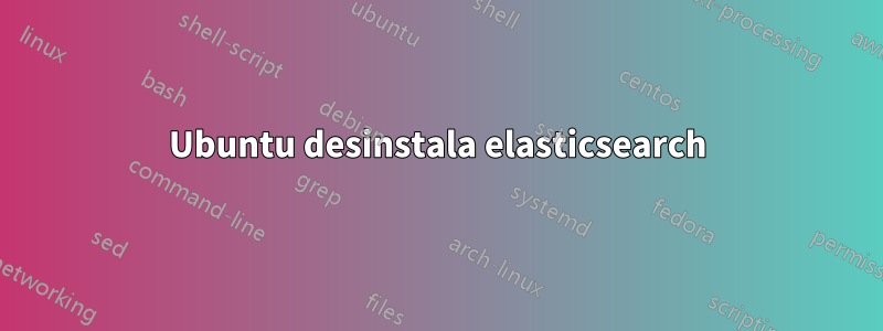 Ubuntu desinstala elasticsearch