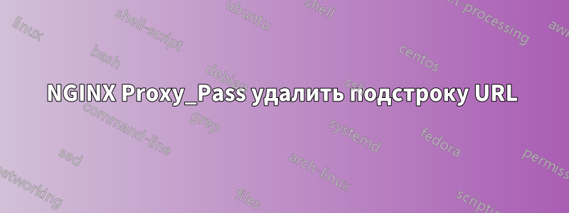 NGINX Proxy_Pass удалить подстроку URL