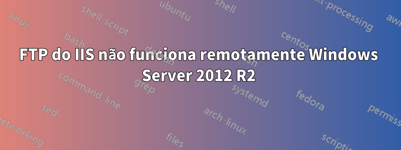 FTP do IIS não funciona remotamente Windows Server 2012 R2