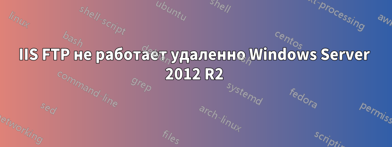 IIS FTP не работает удаленно Windows Server 2012 R2