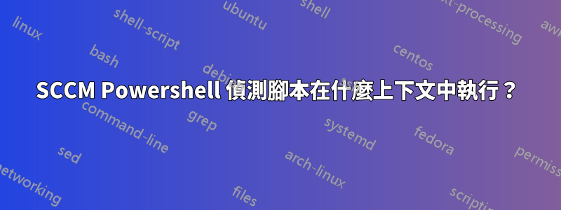 SCCM Powershell 偵測腳本在什麼上下文中執行？