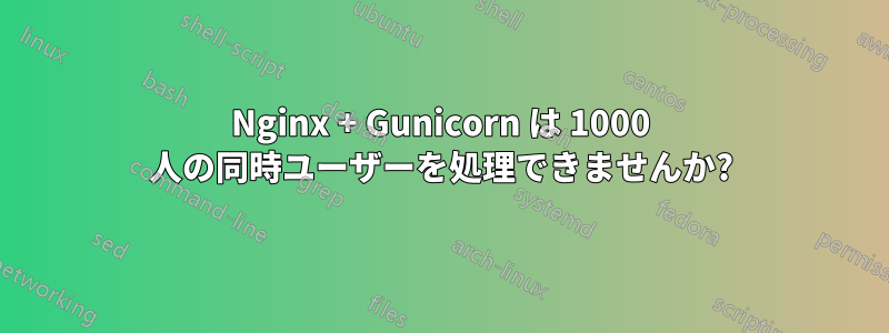 Nginx + Gunicorn は 1000 人の同時ユーザーを処理できませんか?