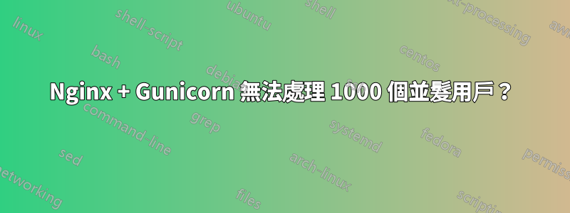 Nginx + Gunicorn 無法處理 1000 個並髮用戶？