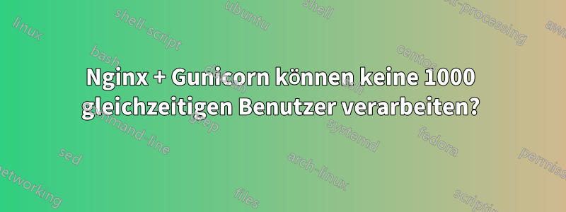 Nginx + Gunicorn können keine 1000 gleichzeitigen Benutzer verarbeiten?