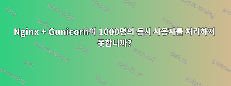 Nginx + Gunicorn이 1000명의 동시 사용자를 처리하지 못합니까?