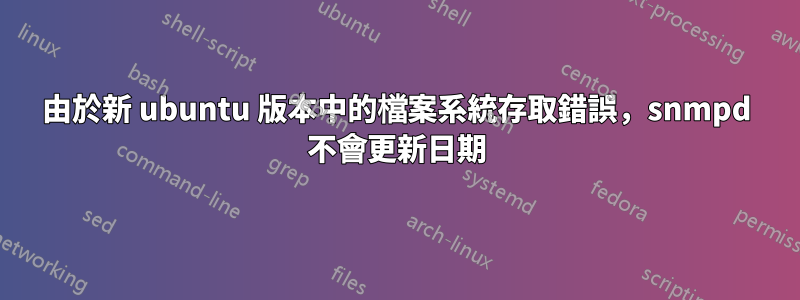 由於新 ubuntu 版本中的檔案系統存取錯誤，snmpd 不會更新日期