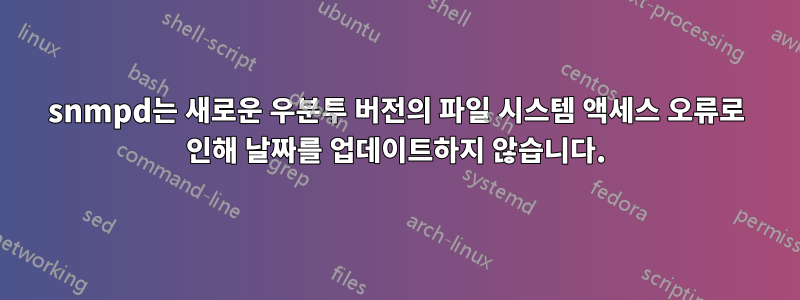 snmpd는 새로운 우분투 버전의 파일 시스템 액세스 오류로 인해 날짜를 업데이트하지 않습니다.