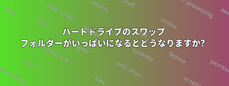 ハードドライブのスワップ フォルダーがいっぱいになるとどうなりますか? 