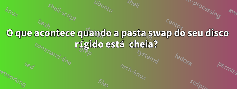 O que acontece quando a pasta swap do seu disco rígido está cheia? 