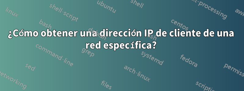 ¿Cómo obtener una dirección IP de cliente de una red específica?