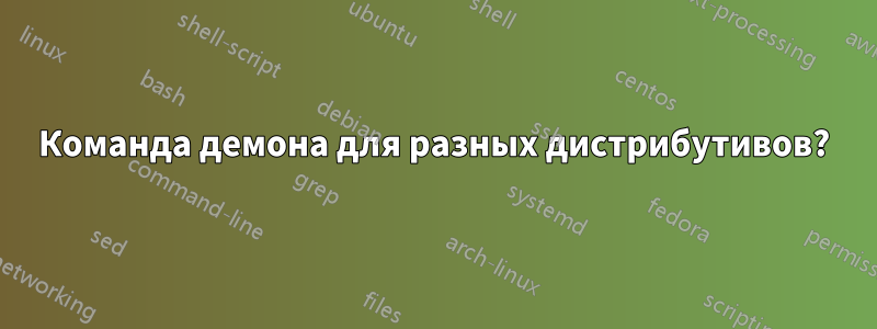 Команда демона для разных дистрибутивов?