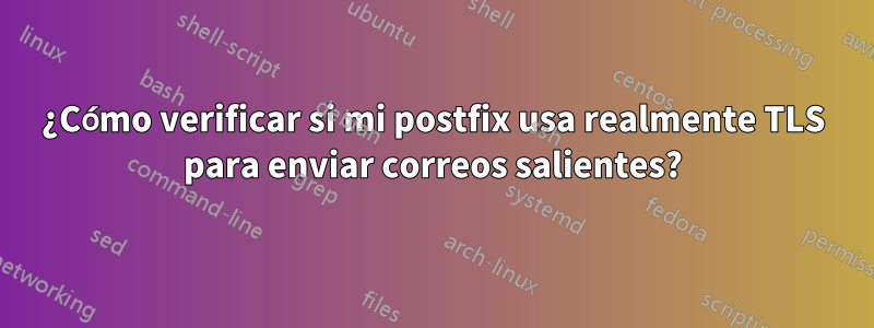 ¿Cómo verificar si mi postfix usa realmente TLS para enviar correos salientes?