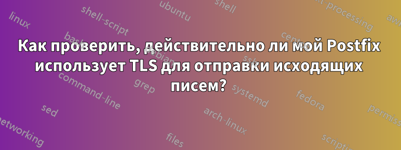 Как проверить, действительно ли мой Postfix использует TLS для отправки исходящих писем?