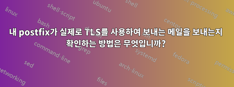 내 postfix가 실제로 TLS를 사용하여 보내는 메일을 보내는지 확인하는 방법은 무엇입니까?