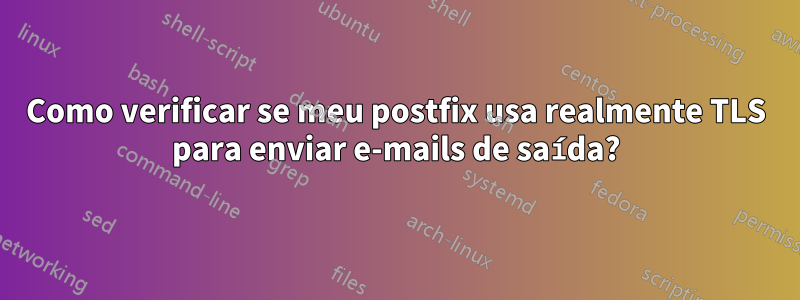 Como verificar se meu postfix usa realmente TLS para enviar e-mails de saída?