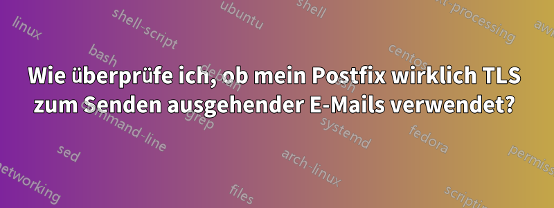 Wie überprüfe ich, ob mein Postfix wirklich TLS zum Senden ausgehender E-Mails verwendet?