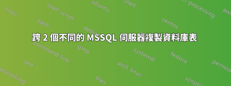 跨 2 個不同的 MSSQL 伺服器複製資料庫表