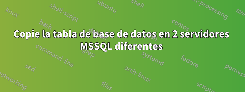 Copie la tabla de base de datos en 2 servidores MSSQL diferentes