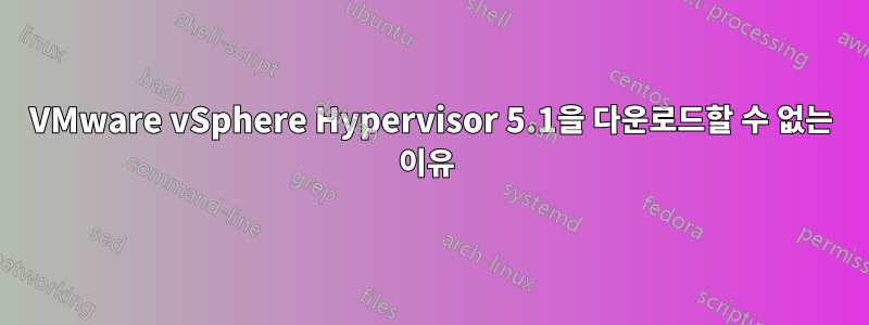 VMware vSphere Hypervisor 5.1을 다운로드할 수 없는 이유 