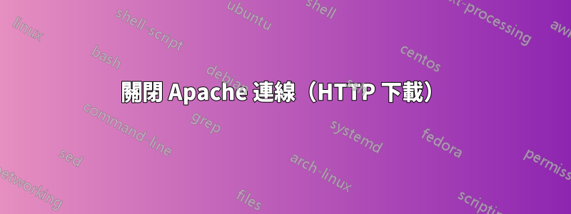 關閉 Apache 連線（HTTP 下載）