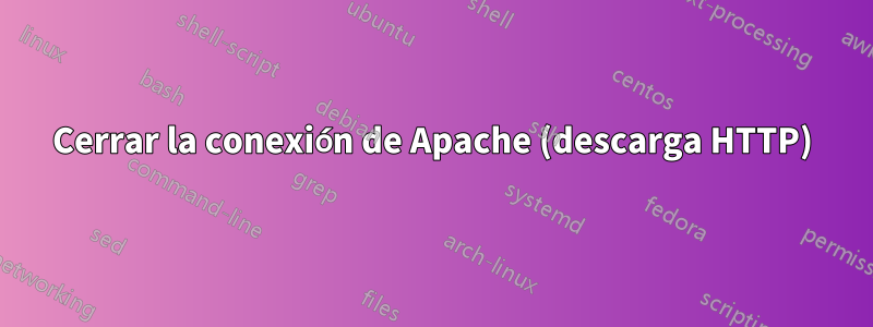 Cerrar la conexión de Apache (descarga HTTP)