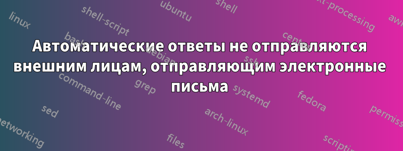 Автоматические ответы не отправляются внешним лицам, отправляющим электронные письма