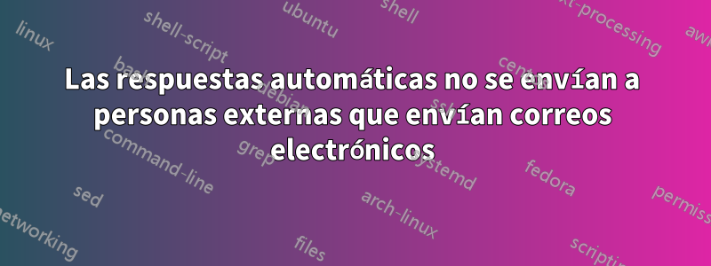 Las respuestas automáticas no se envían a personas externas que envían correos electrónicos